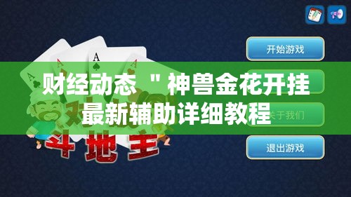财经动态 ＂神兽金花开挂最新辅助详细教程