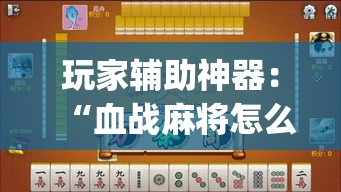 玩家辅助神器：“血战麻将怎么开挂”(详细透视教程)-