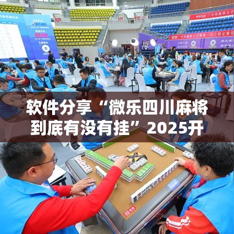 软件分享“微乐四川麻将到底有没有挂	”2025开挂教程步骤