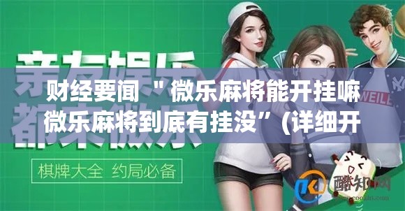 财经要闻 ＂微乐麻将能开挂嘛微乐麻将到底有挂没”(详细开挂教程)