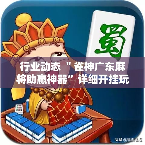 行业动态 ＂雀神广东麻将助赢神器”详细开挂玩法