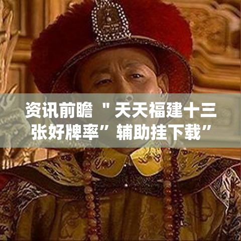 资讯前瞻 ＂天天福建十三张好牌率	”辅助挂下载”(最新开挂教程)