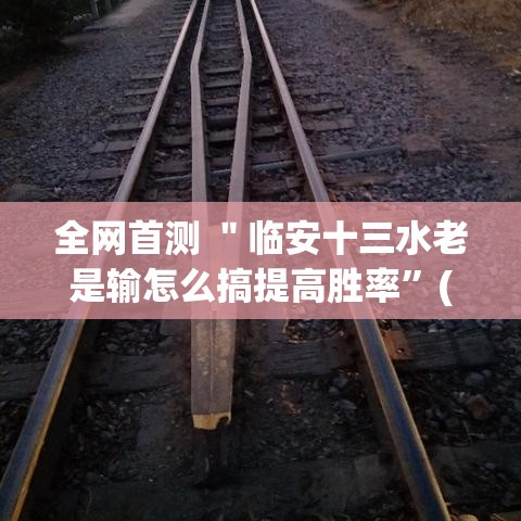 全网首测 ＂临安十三水老是输怎么搞提高胜率	”(确实有挂)