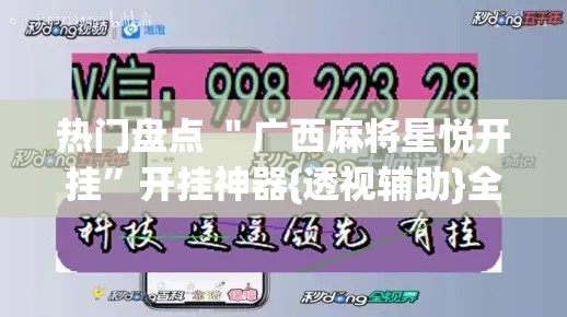 热门盘点 ＂广西麻将星悦开挂”开挂神器{透视辅助}全揭秘