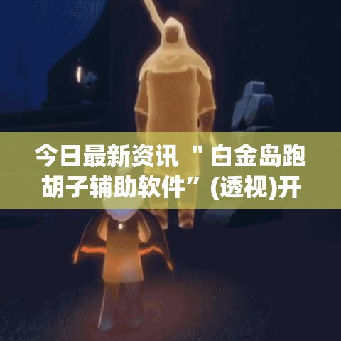 今日最新资讯 ＂白金岛跑胡子辅助软件”(透视)开挂详细教程