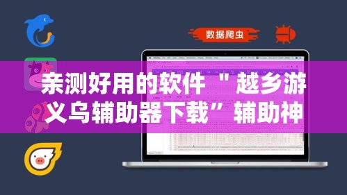 亲测好用的软件 ＂越乡游义乌辅助器下载”辅助神器插件下载