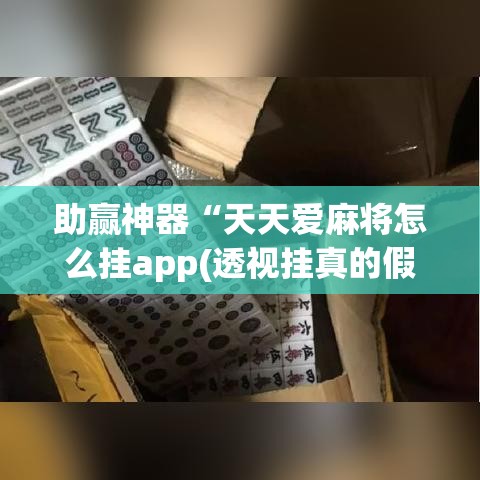 助赢神器“天天爱麻将怎么挂app(透视挂真的假的) 助赢神器“天天爱麻将怎么挂app(透视挂真的假的)