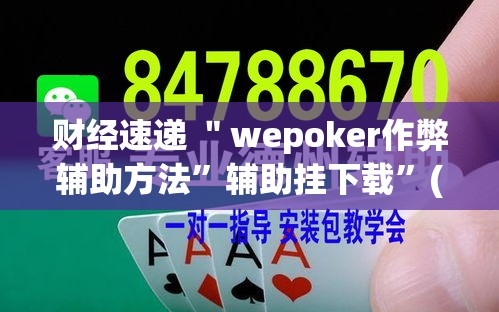 财经速递 ＂wepoker作弊辅助方法”辅助挂下载”(最新开挂教程)