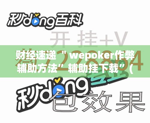 财经速递 ＂wepoker作弊辅助方法”辅助挂下载”(最新开挂教程)