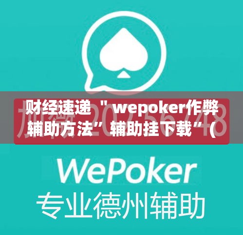 财经速递 ＂wepoker作弊辅助方法”辅助挂下载”(最新开挂教程)