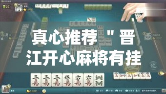 真心推荐 ＂晋江开心麻将有挂么	”可以开挂作弊