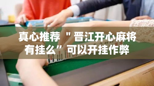 真心推荐 ＂晋江开心麻将有挂么”可以开挂作弊