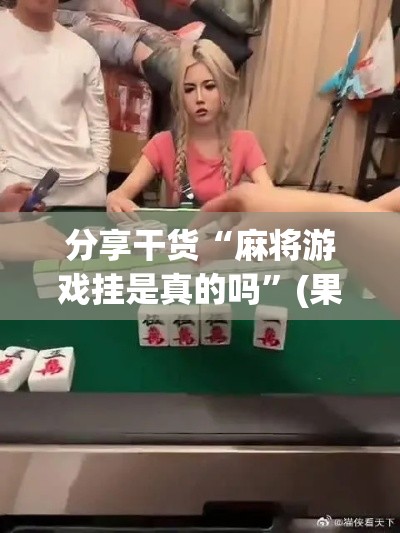 分享干货“麻将游戏挂是真的吗	”(果然有透视挂)