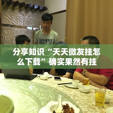 分享知识“天天微友挂怎么下载”确实果然有挂