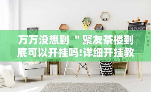 万万没想到 ＂聚友茶楼到底可以开挂吗!详细开挂教程