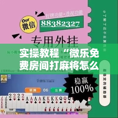 实操教程“微乐免费房间打麻将怎么开挂”确实有挂