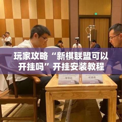 玩家攻略“新棋联盟可以开挂吗”开挂安装教程