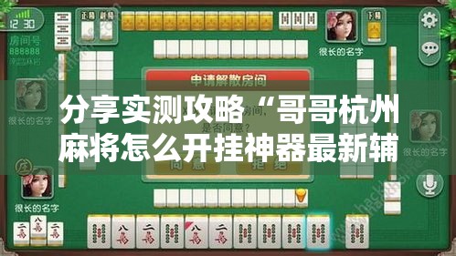 分享实测攻略“哥哥杭州麻将怎么开挂神器最新辅助详细教程 分享实测攻略“哥哥杭州麻将怎么开挂神器最新辅助详细教程
