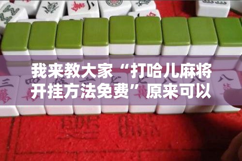 我来教大家“打哈儿麻将开挂方法免费”原来可以开挂