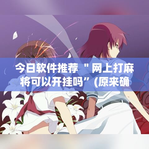 今日软件推荐 ＂网上打麻将可以开挂吗”(原来确实是有挂)