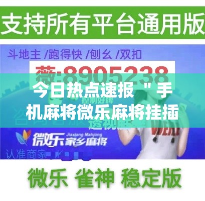 今日热点速报 ＂手机麻将微乐麻将挂插件(透视)”开挂(透视)辅助教程