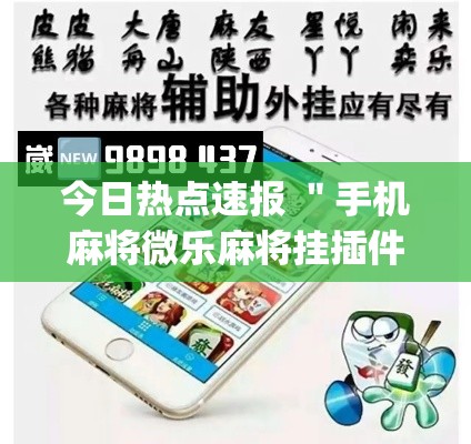 今日热点速报 ＂手机麻将微乐麻将挂插件(透视)	”开挂(透视)辅助教程