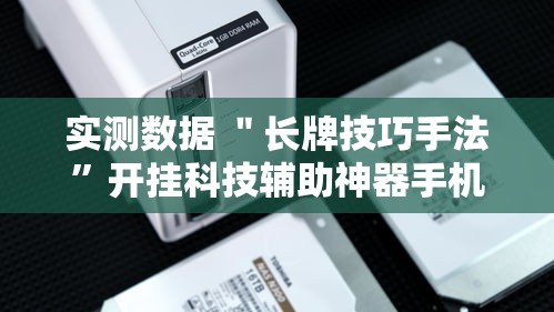 实测数据 ＂长牌技巧手法”开挂科技辅助神器手机