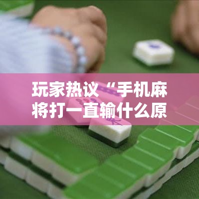 玩家热议“手机麻将打一直输什么原因”必胜开挂神器