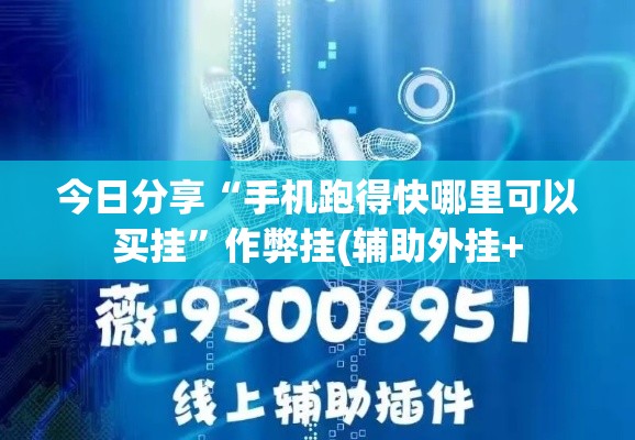 今日分享“手机跑得快哪里可以买挂	”作弊挂(辅助外挂+