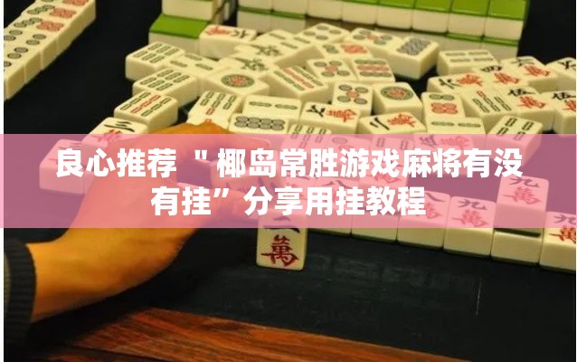 良心推荐 ＂椰岛常胜游戏麻将有没有挂”分享用挂教程