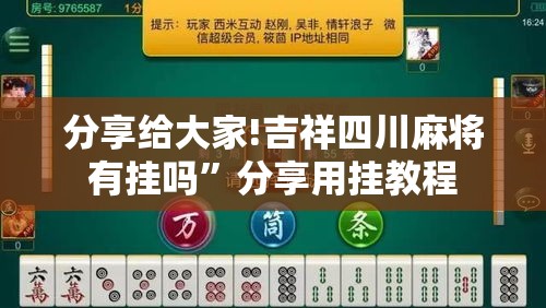 分享给大家!吉祥四川麻将有挂吗	”分享用挂教程