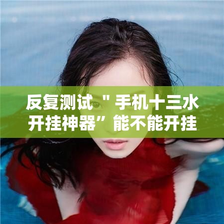 反复测试 ＂手机十三水开挂神器	”能不能开挂!