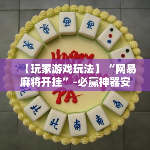 【玩家游戏玩法】“网易麻将开挂	”-必赢神器安装