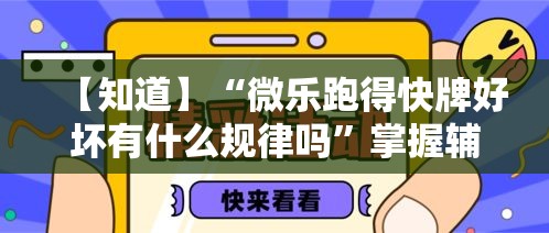 【知道】“微乐跑得快牌好坏有什么规律吗”掌握辅助功能必胜规则
